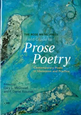 The Rose Metal Press Field Guide to Prose Poetry: Poeți contemporani în discuție și practică - The Rose Metal Press Field Guide to Prose Poetry: Contemporary Poets in Discussion and Practice