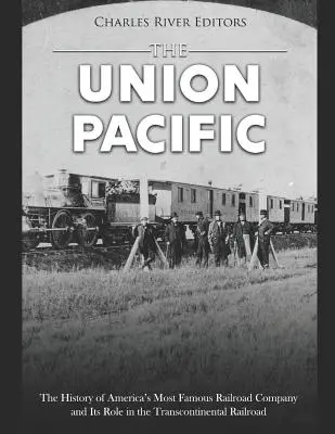 Union Pacific: Istoria celei mai faimoase companii feroviare americane și rolul său în calea ferată transcontinentală: The History of America's Most Famous Railroad Company and Its Role in the Transcontinental Railroad - The Union Pacific: The History of America's Most Famous Railroad Company and Its Role in the Transcontinental Railroad