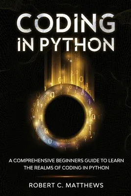 Codarea în Python: Un ghid cuprinzător pentru începători pentru a învăța tărâmurile codării în Python - Coding in Python: A Comprehensive Beginners Guide to Learn the Realms of Coding in Python