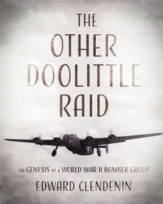 Celălalt raid Doolittle: Geneza unui grup de bombardiere din Al Doilea Război Mondial - The Other Doolittle Raid: The Genesis of a World War II Bomber Group