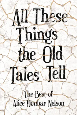 Toate aceste lucruri pe care le spun poveștile vechi - Cele mai bune cărți ale lui Alice Dunbar Nelson - All These Things the Old Tales Tell - The Best of Alice Dunbar Nelson
