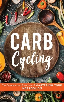 Carb Cycling: Știința și practica stăpânirii metabolismului dvs. - Carb Cycling: The Science and Practice of Mastering Your Metabolism