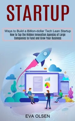 Startup: Cum să profitați de agendele de inovare ascunse ale marilor companii pentru a vă finanța și dezvolta afacerea (Ways to Build a Billion-do - Startup: How to Tap the Hidden Innovation Agendas of Large Companies to Fund and Grow Your Business (Ways to Build a Billion-do