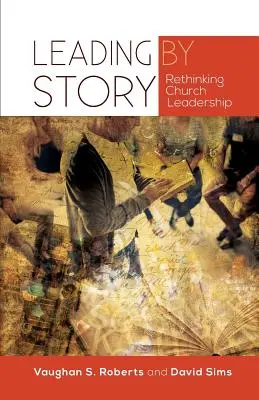 Conducerea prin poveste: Regândirea conducerii bisericii (Rethinking Church Leadership) - Leading by Story: Rethinking Church Leadership