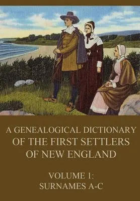 Un dicționar genealogic al primilor coloniști din Noua Anglie, volumul 1: Numele de familie A-C - A genealogical dictionary of the first settlers of New England, Volume 1: Surnames A-C