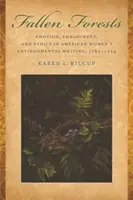 Fallen Forests: Emoție, întruchipare și etică în scrierile despre mediu ale femeilor americane, 1781-1924 - Fallen Forests: Emotion, Embodiment, and Ethics in American Women's Environmental Writing, 1781-1924