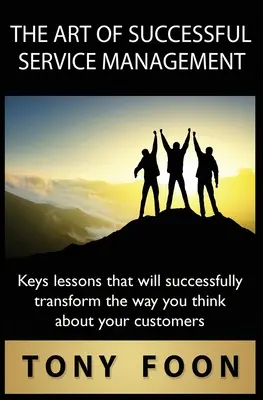 Arta de a gestiona cu succes serviciile: Lecții cheie care vor transforma cu succes modul în care vă gândiți la clienții dumneavoastră - The Art of Successful Service Management: Key lessons that will successfully transform the way you think about your customers
