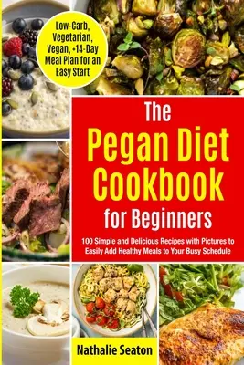 Pegan Diet Cookbook pentru începători: 100 de rețete simple și delicioase cu imagini pentru a adăuga cu ușurință mese sănătoase la programul dvs. ocupat (Low-Carb, Vegetar - Pegan Diet Cookbook for Beginners: 100 Simple and Delicious Recipes with Pictures to Easily Add Healthy Meals to Your Busy Schedule (Low-Carb, Vegetar