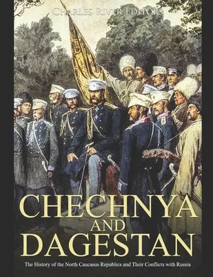 Cecenia și Daghestan: Istoria republicilor din Caucazul de Nord și conflictele lor cu Rusia: The History of the North Caucasus Republics and Their Conflicts with Russia - Chechnya and Dagestan: The History of the North Caucasus Republics and Their Conflicts with Russia