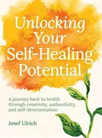 Deblocarea potențialului tău de autovindecare: O călătorie înapoi spre sănătate prin creativitate, autenticitate și autodeterminare - Unlocking Your Self-Healing Potential: A Journey Back to Health Through Creativity, Authenticity and Self-Determination