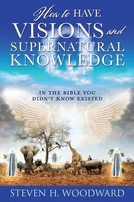 Cum să ai viziuni și cunoștințe supranaturale: În Biblie despre care nu știați că există - How to Have Visions and Supernatural Knowledge: In the Bible You Didn't Know Existed