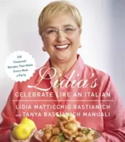 Lidia's Celebrate Like an Italian: 220 Foolproof Recipes That Make Every Meal a Party: O carte de bucate - Lidia's Celebrate Like an Italian: 220 Foolproof Recipes That Make Every Meal a Party: A Cookbook