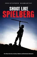 Shoot Like Spielberg: Secretele vizuale ale acțiunii, minunii și aventurii emoționale - Shoot Like Spielberg: The Visual Secrets of Action, Wonder and Emotional Adventure