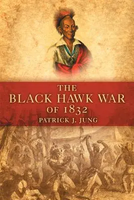 Războiul Black Hawk din 1832 - The Black Hawk War of 1832