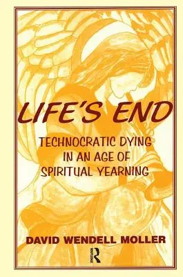 Sfârșitul vieții: Technocratic Dying in an Age of Spiritual Yearning (Moartea tehnocratică într-o epocă a dorinței spirituale) - Life's End: Technocratic Dying in an Age of Spiritual Yearning