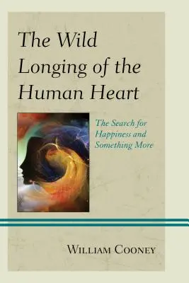 Dorul sălbatic al inimii umane: Căutarea fericirii și a ceva mai mult - The Wild Longing of the Human Heart: The Search for Happiness and Something More