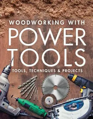Prelucrarea lemnului cu unelte electrice: Unelte, tehnici și proiecte - Woodworking with Power Tools: Tools, Techniques & Projects