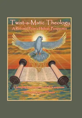 Twist-A-Matic Theology: a Rebuttal from a Hebraic Perspective: Deslușirea adevărurilor de mult uitate ale Scripturilor - Twist-A-Matic Theology: a Rebuttal from a Hebraic Perspective: Unraveling Long Forgotten Truths of the Scriptures