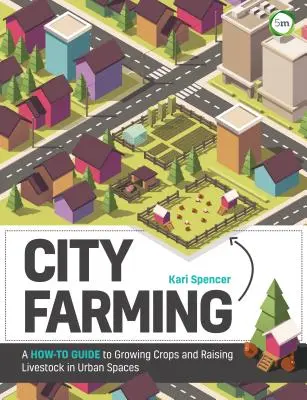 Agricultură urbană: Un ghid practic pentru cultivarea culturilor și creșterea animalelor în spații urbane - City Farming: A How-To Guide to Growing Crops and Raising Livestock in Urban Spaces