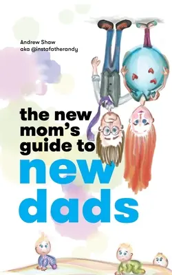 Ghidul noii mame pentru noii tați - The New Mom's Guide to New Dads