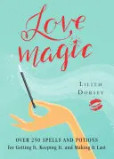 Magia iubirii: Peste 250 de vrăji și poțiuni magice pentru a o obține, a o păstra și a o face să dureze - Love Magic: Over 250 Magical Spells and Potions for Getting It, Keeping It, and Making It Last