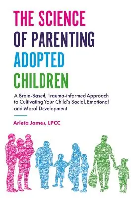 Știința de a fi părinte pentru copiii adoptați: A Brain-Based, Trauma-Informed Approach to Cultivating Your Child's Social, Emotional and Moral Development - The Science of Parenting Adopted Children: A Brain-Based, Trauma-Informed Approach to Cultivating Your Child's Social, Emotional and Moral Development