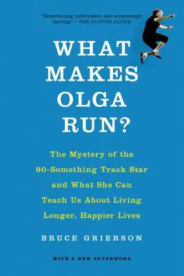 Ce o face pe Olga să alerge? The Mystery of the 90-Something Track Star and What She Can Teach Us about Living Longer, Happier Lives - What Makes Olga Run?: The Mystery of the 90-Something Track Star and What She Can Teach Us about Living Longer, Happier Lives