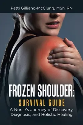 Umărul înghețat: Ghid de supraviețuire: Călătoria de descoperire, diagnosticare și vindecare holistică a unei asistente medicale - Frozen Shoulder: Survival Guide: A Nurse's Journey of Discovery, Diagnosis, and Holistic Healing
