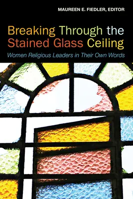 Breaking Through the Stained Glass Ceiling: Femei lideri religioși în propriile lor cuvinte - Breaking Through the Stained Glass Ceiling: Women Religious Leaders in Their Own Words