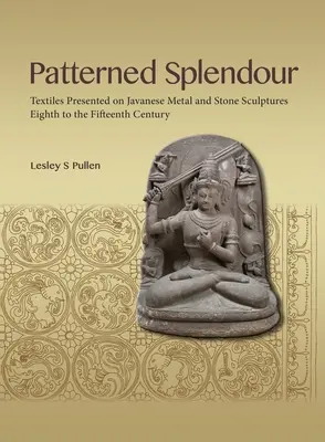 Patterned Splendour: Textile prezentate pe sculpturi din metal și piatră javaneze; secolele VIII-XV - Patterned Splendour: Textiles Presented on Javanese Metal and Stone Sculptures; Eighth to Fifteenth Century