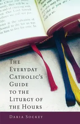 Ghidul catolicului de zi cu zi pentru Liturghia orelor - The Everyday Catholic's Guide to the Liturgy of the Hours