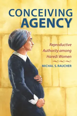 Agenția conceperii: Autoritatea reproductivă în rândul femeilor Haredi - Conceiving Agency: Reproductive Authority Among Haredi Women