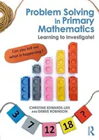 Rezolvarea problemelor în matematica primară - Să învățăm să investigăm! - Problem Solving in Primary Mathematics - Learning to Investigate!