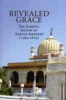 Grația revelată: Sufismul juridic al lui Ahmad Sirhindi (1564-1624) - Revealed Grace: The Juristic Sufism of Ahmad Sirhindi (1564-1624)