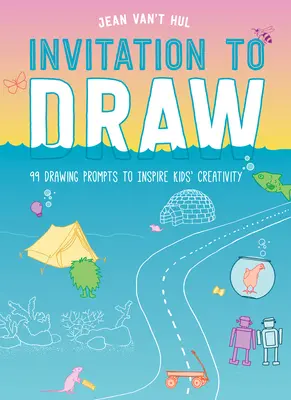 Invitație la desen: 99 de sugestii de desen pentru a inspira creativitatea copiilor - Invitation to Draw: 99 Drawing Prompts to Inspire Kids Creativity