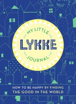 Micul meu jurnal Lykke: Cum să fii fericit prin găsirea binelui în lume - My Little Lykke Journal: How to Be Happy by Finding the Good in the World