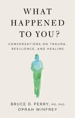What Happened to You? Conversations on Trauma, Resilience, and Healing - What Happened to You?: Conversations on Trauma, Resilience, and Healing