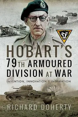 Divizia 79 blindată Hobart în război: Invenție, inovație și inspirație - Hobart's 79th Armoured Division at War: Invention, Innovation and Inspiration