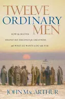 Doisprezece oameni obișnuiți: Cum i-a modelat Maestrul pe discipolii Săi pentru măreție și ce vrea El să facă cu tine - Twelve Ordinary Men: How the Master Shaped His Disciples for Greatness, and What He Wants to Do with You