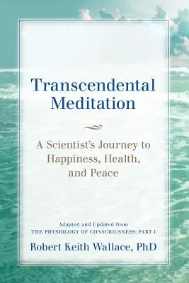 Meditația transcendentală: Călătoria unui om de știință către fericire, sănătate și pace, adaptată și actualizată din Fiziologia conștiinței: Partea - Transcendental Meditation: A Scientist's Journey to Happiness, Health, and Peace, Adapted and Updated from The Physiology of Consciousness: Part