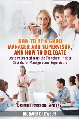 Cum să fii un bun manager și supraveghetor și cum să delegi: Lessons Learned from the Trenches: Secrete din interior pentru manageri și supraveghetori - How to be a Good Manager and Supervisor, and How to Delegate: Lessons Learned from the Trenches: Insider Secrets for Managers and Supervisors
