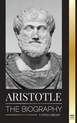 Aristotel: Biografia - Înțelepciune antică, istorie și moștenire - Aristotle: The biography - Ancient Wisdom, History and Legacy