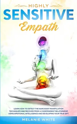 Empatic Extrem de Sensibil: Învață cum să detectezi tehnicile de manipulare ale narcisistului și să te recuperezi dintr-o relație de codependență folosind Emoțional - Highly Sensitive Empath: Learn How to Detect the Narcissist Manipulation Techniques and Recover from a Codependent Relationship using Emotional