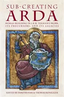 Sub-crearea Arda: Construirea lumii în opera lui J.R.R. Tolkien, precursorii și moștenirile sale - Sub-creating Arda: World-building in J.R.R. Tolkien's Work, its Precursors and its Legacies