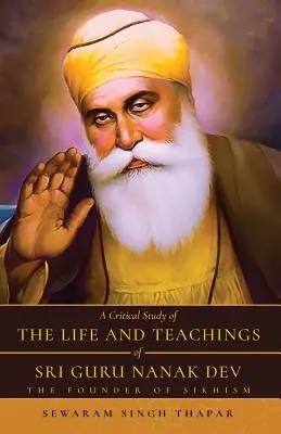 Un studiu critic al vieții și învățăturilor lui Sri Guru Nanak Dev: fondatorul sikhismului - A Critical Study of The Life and Teachings of Sri Guru Nanak Dev: The Founder of Sikhism