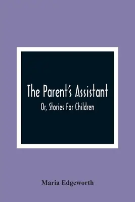 The Parent'S Assistant; Or, Povești pentru copii - The Parent'S Assistant; Or, Stories For Children