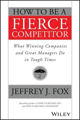 Cum să fii un competitor feroce: Ce fac companiile câștigătoare și marii manageri în vremuri grele - How to Be a Fierce Competitor: What Winning Companies and Great Managers Do in Tough Times