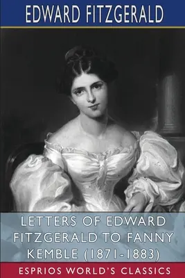 Scrisorile lui Edward FitzGerald către Fanny Kemble (1871-1883) (Esprios Classics) - Letters of Edward FitzGerald to Fanny Kemble (1871-1883) (Esprios Classics)