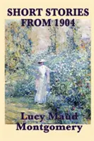 Povestirile lui Lucy Maud Montgomery din 1904 - The Short Stories of Lucy Maud Montgomery from 1904