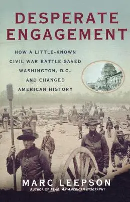 Desperate Engagement: Cum o bătălie puțin cunoscută din Războiul Civil a salvat Washington, D.C., și a schimbat istoria Americii - Desperate Engagement: How a Little-Known Civil War Battle Saved Washington, D.C., and Changed American History